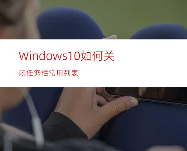 Windows10如何关闭任务栏常用列表?