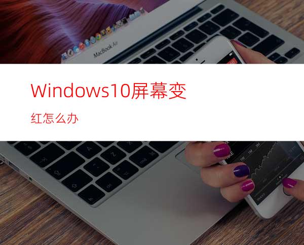 Windows10屏幕变红怎么办