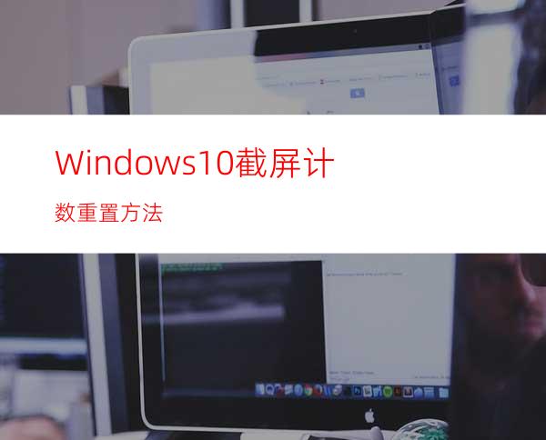 Windows10截屏计数重置方法