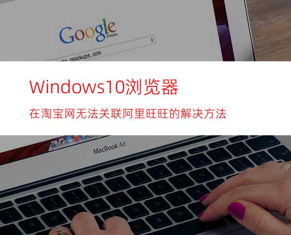 Windows10浏览器在淘宝网无法关联阿里旺旺的解决方法