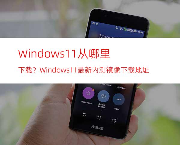 Windows11从哪里下载？Windows11最新内测镜像下载地址