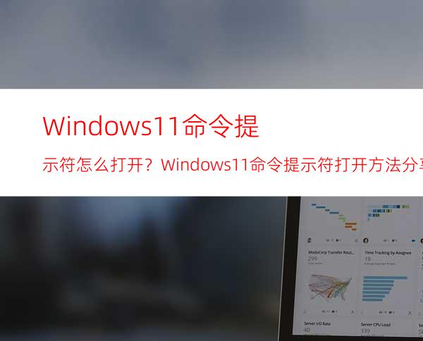 Windows11命令提示符怎么打开？Windows11命令提示符打开方法分享