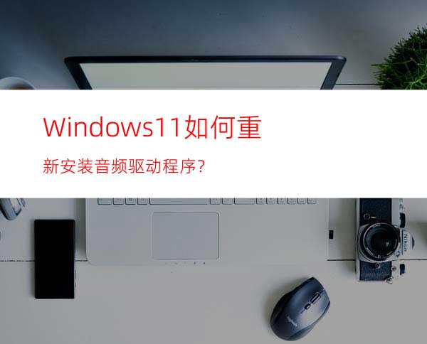 Windows11如何重新安装音频驱动程序？