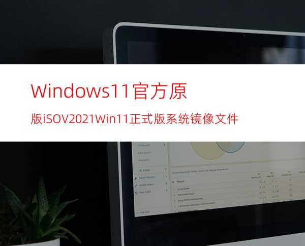 Windows11官方原版iSOV2021Win11正式版系统镜像文件