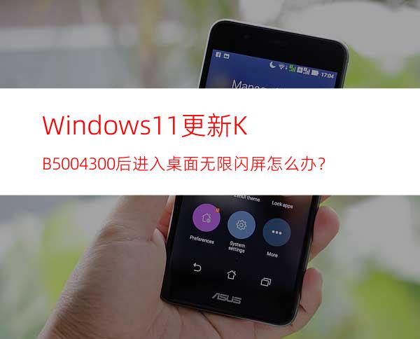 Windows11更新KB5004300后进入桌面无限闪屏怎么办？