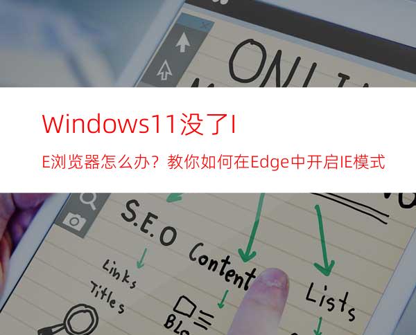 Windows11没了IE浏览器怎么办？教你如何在Edge中开启IE模式