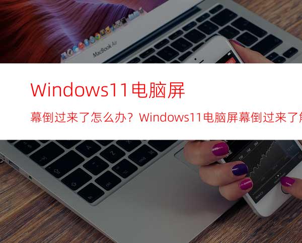 Windows11电脑屏幕倒过来了怎么办？Windows11电脑屏幕倒过来了解决方法