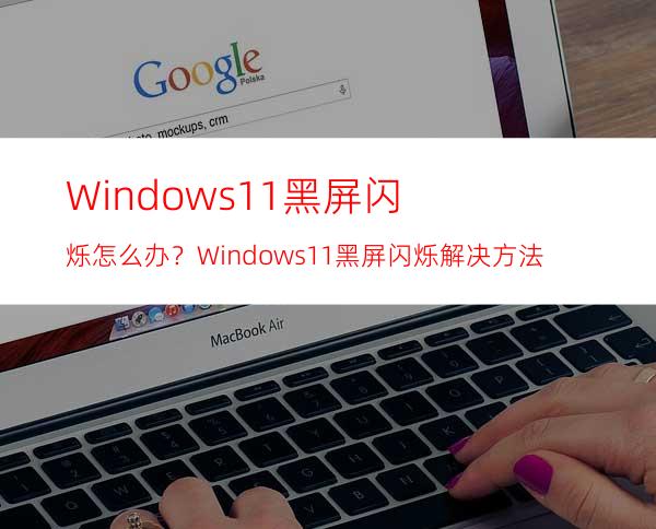 Windows11黑屏闪烁怎么办？Windows11黑屏闪烁解决方法