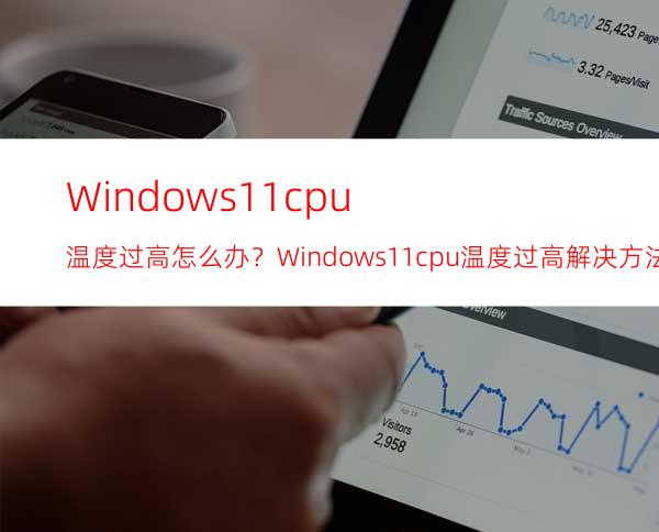 Windows11cpu温度过高怎么办？Windows11cpu温度过高解决方法