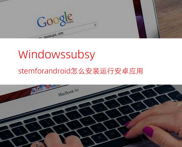 Windowssubsystemforandroid怎么安装运行安卓应用?