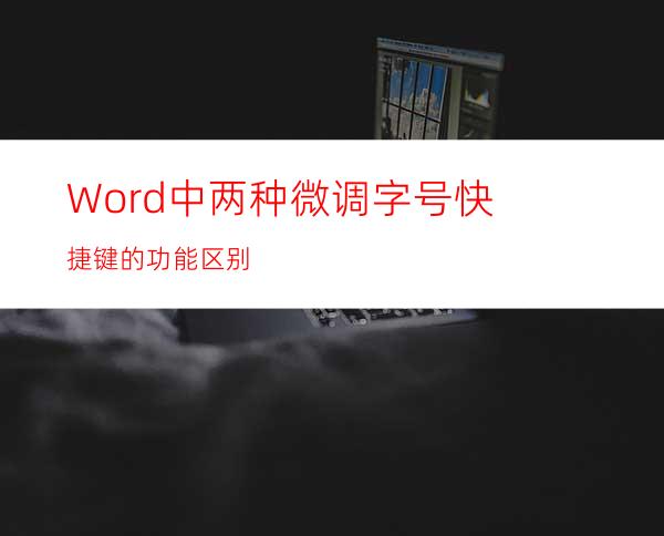 Word中两种微调字号快捷键的功能区别