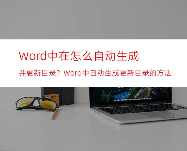 Word中在怎么自动生成并更新目录？Word中自动生成更新目录的方法