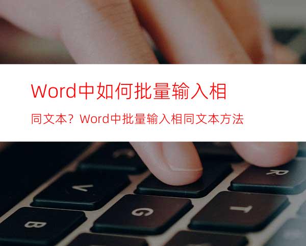 Word中如何批量输入相同文本？Word中批量输入相同文本方法