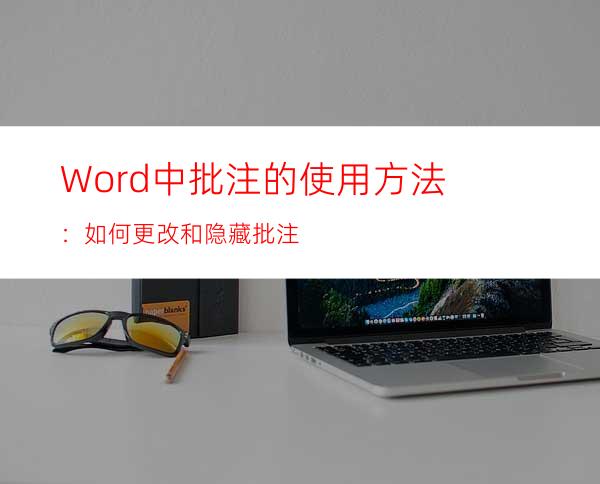 Word中批注的使用方法：如何更改和隐藏批注