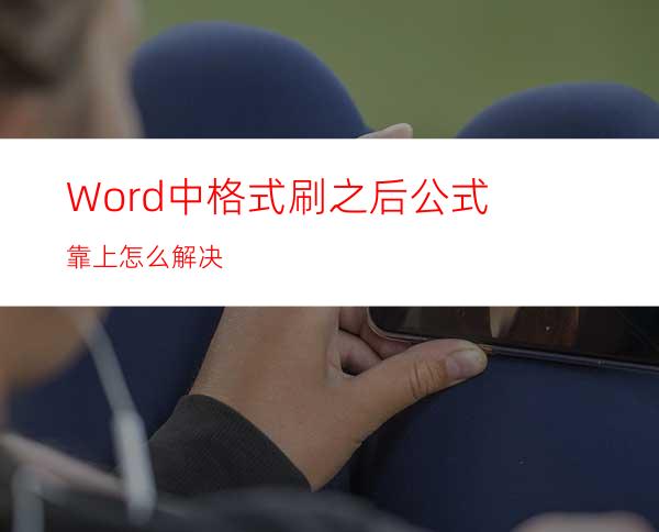 Word中格式刷之后公式靠上怎么解决