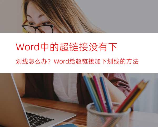 Word中的超链接没有下划线怎么办？Word给超链接加下划线的方法