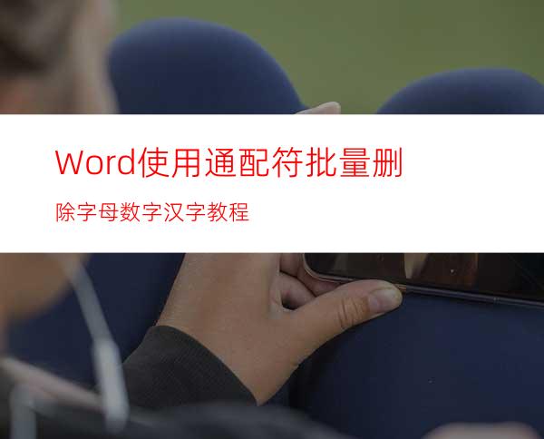 Word使用通配符批量删除字母数字汉字教程