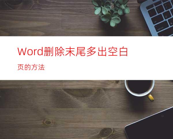 Word删除末尾多出空白页的方法