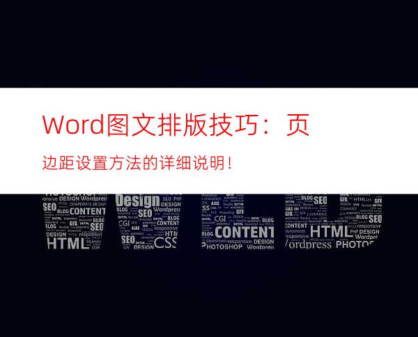 Word图文排版技巧：页边距设置方法的详细说明！