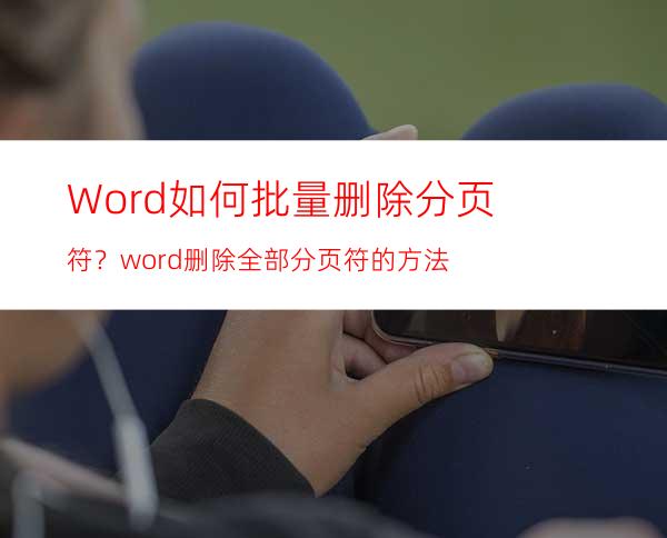 Word如何批量删除分页符？word删除全部分页符的方法