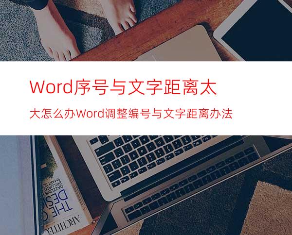 Word序号与文字距离太大怎么办?Word调整编号与文字距离办法