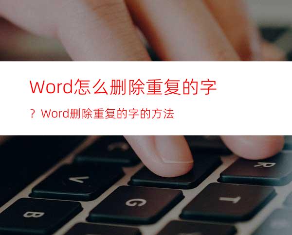 Word怎么删除重复的字？Word删除重复的字的方法