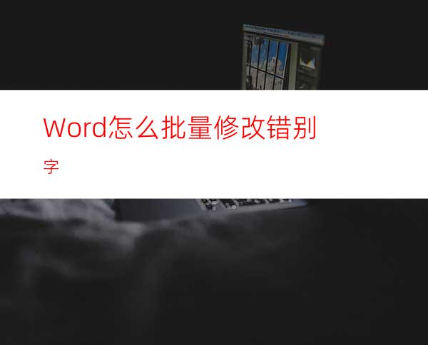 Word怎么批量修改错别字