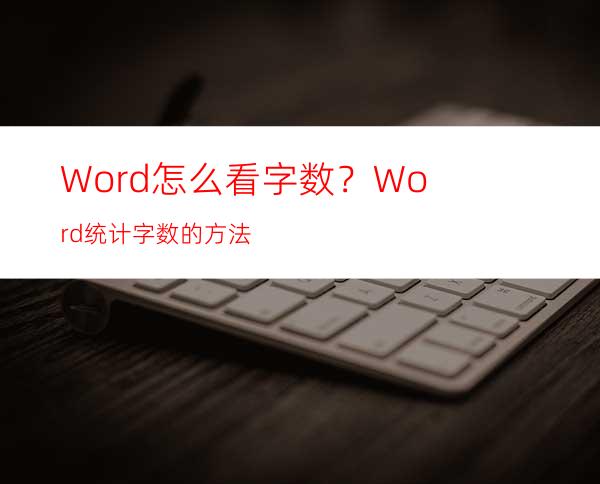 Word怎么看字数？Word统计字数的方法