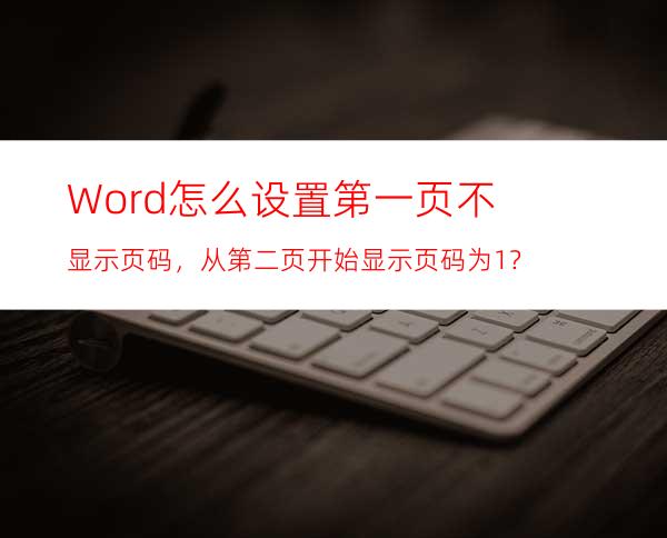 Word怎么设置第一页不显示页码，从第二页开始显示页码为1？