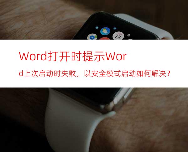 Word打开时提示Word上次启动时失败，以安全模式启动如何解决？