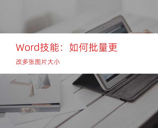 Word技能：如何批量更改多张图片大小