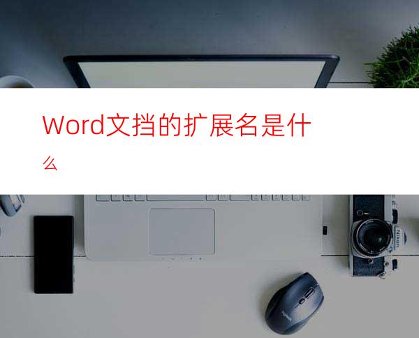 Word文挡的扩展名是什么