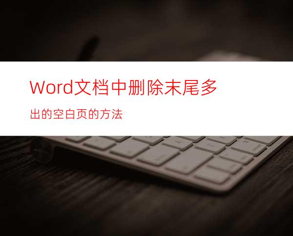 Word文档中删除末尾多出的空白页的方法