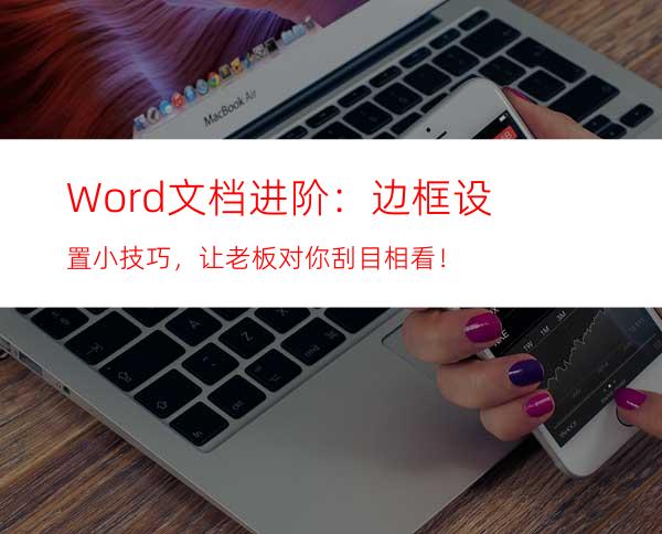 Word文档进阶：边框设置小技巧，让老板对你刮目相看！