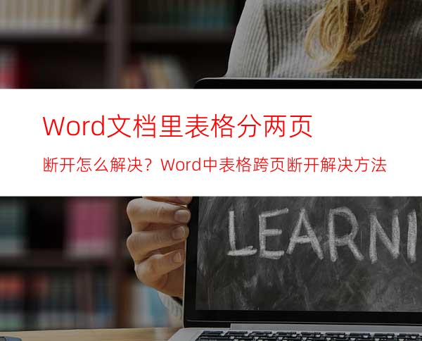 Word文档里表格分两页断开怎么解决？Word中表格跨页断开解决方法