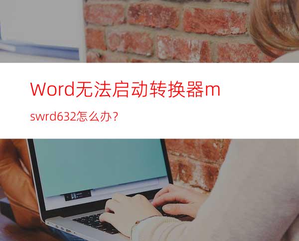 Word无法启动转换器mswrd632怎么办？