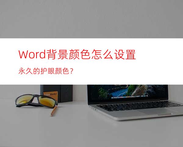 Word背景颜色怎么设置永久的护眼颜色？