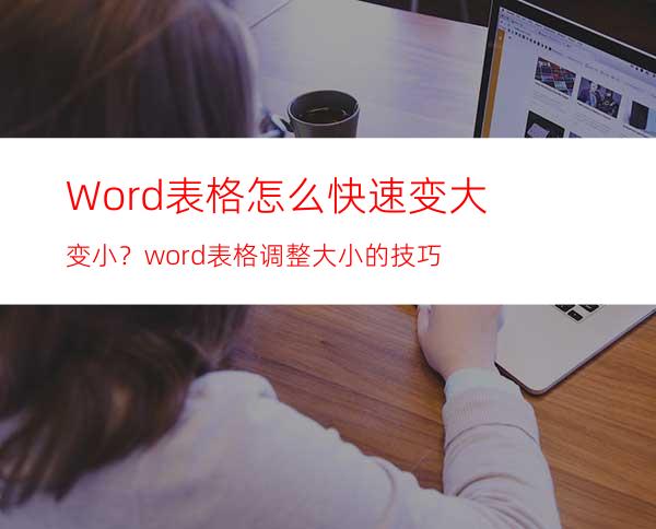 Word表格怎么快速变大变小？word表格调整大小的技巧