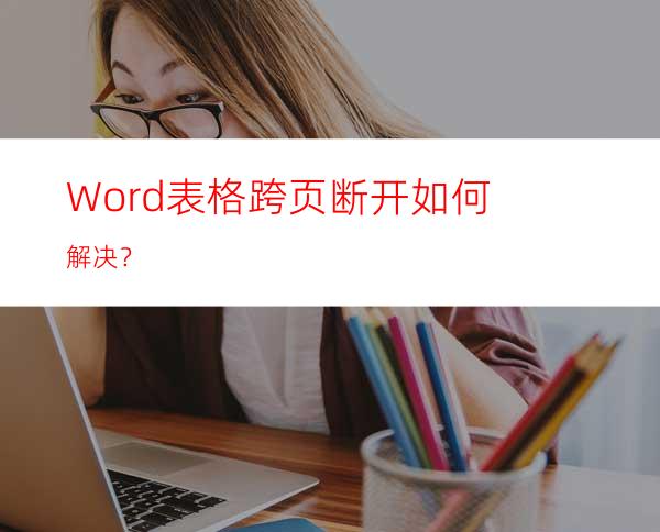 Word表格跨页断开如何解决？