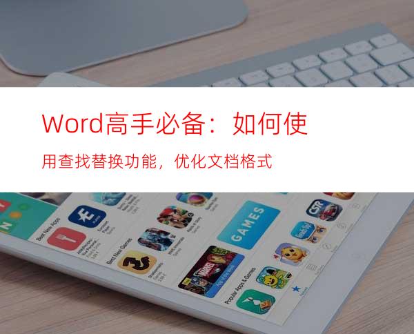 Word高手必备：如何使用查找替换功能，优化文档格式