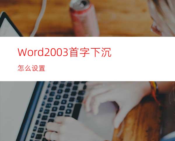 Word2003首字下沉怎么设置