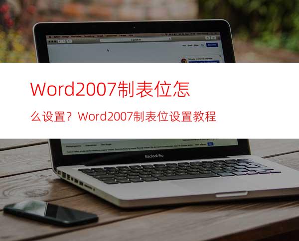 Word2007制表位怎么设置？Word2007制表位设置教程