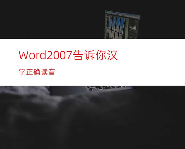 Word2007告诉你汉字正确读音