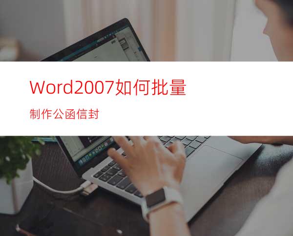 Word2007如何批量制作公函信封