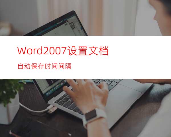 Word2007设置文档自动保存时间间隔