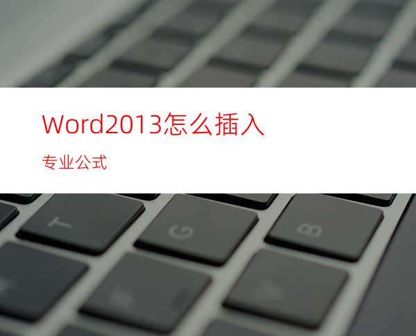 Word2013怎么插入专业公式