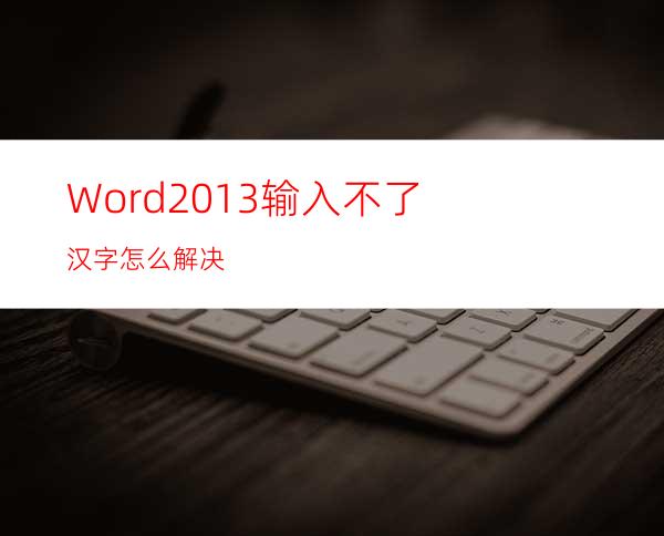 Word2013输入不了汉字怎么解决