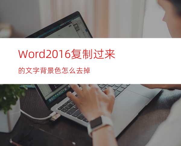 Word2016复制过来的文字背景色怎么去掉