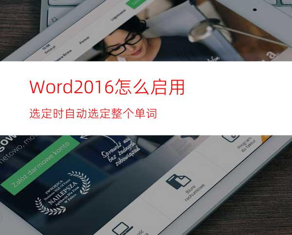 Word2016怎么启用选定时自动选定整个单词