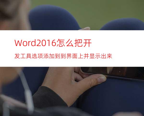 Word2016怎么把开发工具选项添加到到界面上并显示出来